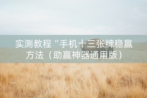 实测教程“手机十三张牌稳赢方法（助赢神器通用版）