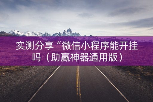 实测分享“微信小程序能开挂吗（助赢神器通用版）
