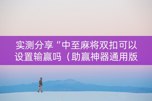 实测分享“中至麻将双扣可以设置输赢吗（助赢神器通用版）