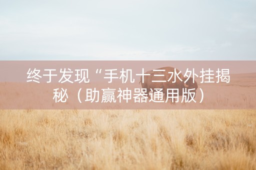 终于发现“手机十三水外挂揭秘（助赢神器通用版）
