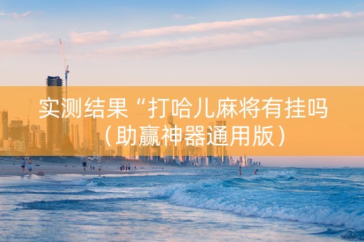 实测结果“打哈儿麻将有挂吗（助赢神器通用版）