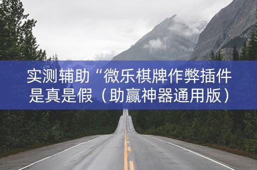 实测辅助“微乐棋牌作弊插件是真是假（助赢神器通用版）