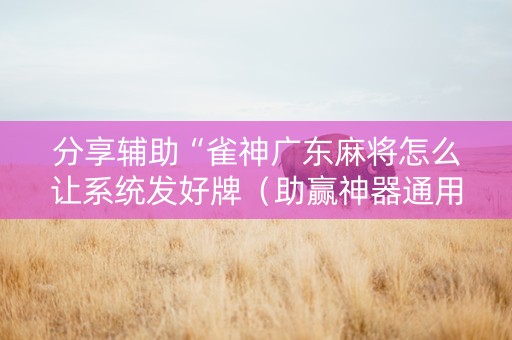 分享辅助“雀神广东麻将怎么让系统发好牌（助赢神器通用版）