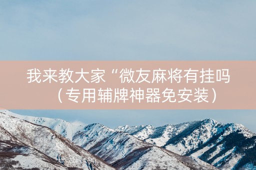 我来教大家“微友麻将有挂吗（专用辅牌神器免安装）