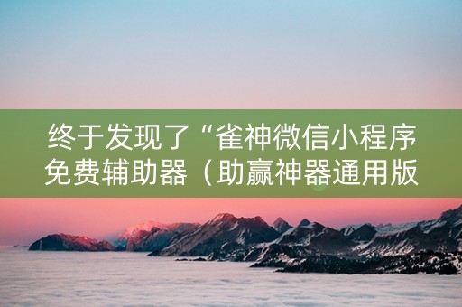 终于发现了“雀神微信小程序免费辅助器（助赢神器通用版）