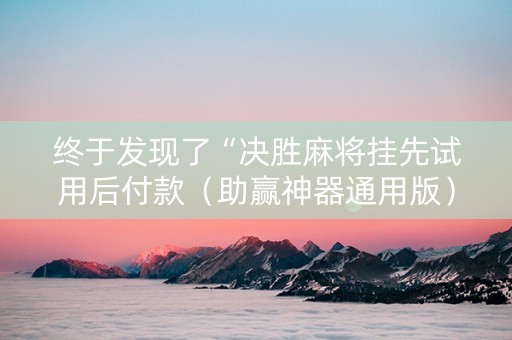 终于发现了“决胜麻将挂先试用后付款（助赢神器通用版）