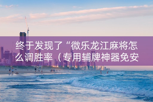 终于发现了“微乐龙江麻将怎么调胜率（专用辅牌神器免安装）