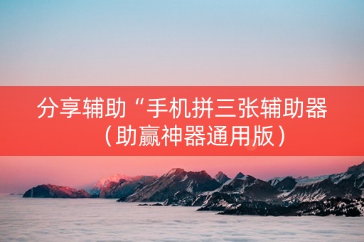 分享辅助“手机拼三张辅助器（助赢神器通用版）