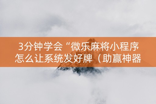 3分钟学会“微乐麻将小程序怎么让系统发好牌（助赢神器通用版）