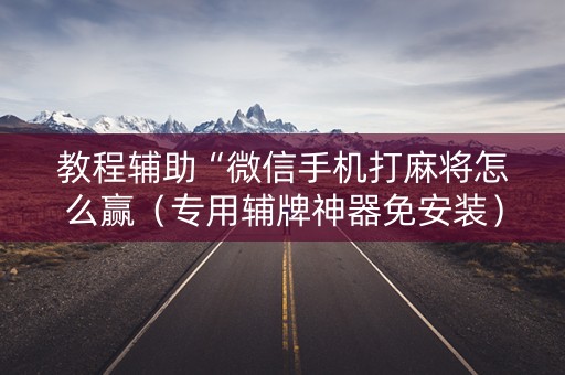 教程辅助“微信手机打麻将怎么赢（专用辅牌神器免安装）