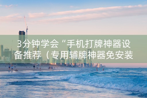 3分钟学会“手机打牌神器设备推荐（专用辅牌神器免安装）
