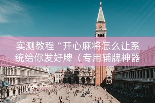 实测教程“开心麻将怎么让系统给你发好牌（专用辅牌神器免安装）