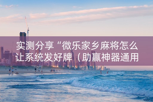 实测分享“微乐家乡麻将怎么让系统发好牌（助赢神器通用版）