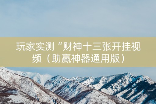 玩家实测“财神十三张开挂视频（助赢神器通用版）