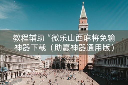 教程辅助“微乐山西麻将免输神器下载（助赢神器通用版）