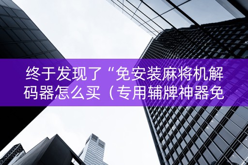 终于发现了“免安装麻将机解码器怎么买（专用辅牌神器免安装）