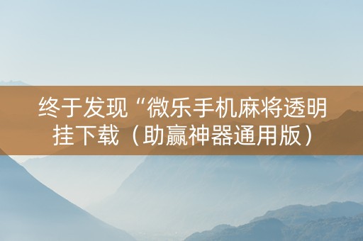 终于发现“微乐手机麻将透明挂下载（助赢神器通用版）