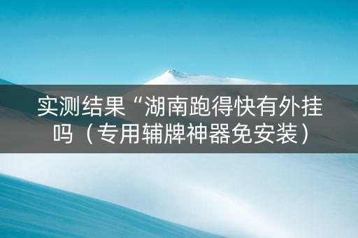 实测结果“湖南跑得快有外挂吗（专用辅牌神器免安装）
