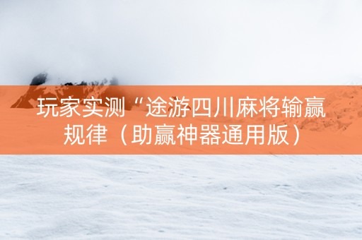 玩家实测“途游四川麻将输赢规律（助赢神器通用版）