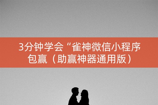 3分钟学会“雀神微信小程序包赢（助赢神器通用版）
