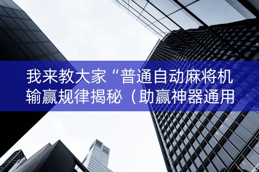 我来教大家“普通自动麻将机输赢规律揭秘（助赢神器通用版）