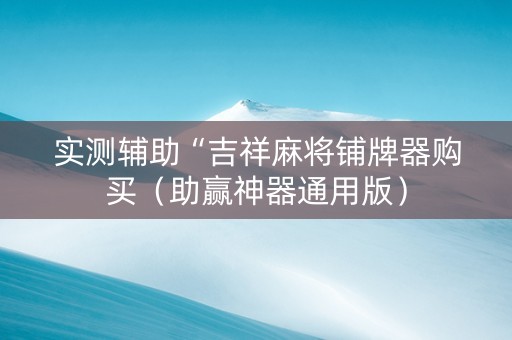 实测辅助“吉祥麻将铺牌器购买（助赢神器通用版）