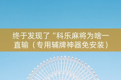 终于发现了“科乐麻将为啥一直输（专用辅牌神器免安装）