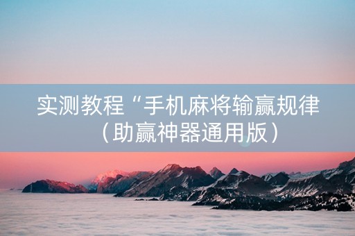 实测教程“手机麻将输赢规律（助赢神器通用版）