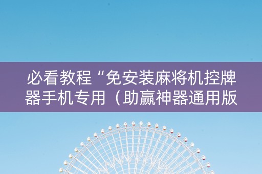 必看教程“免安装麻将机控牌器手机专用（助赢神器通用版）