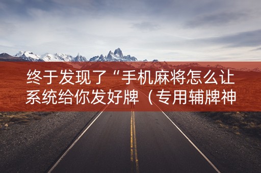 终于发现了“手机麻将怎么让系统给你发好牌（专用辅牌神器免安装）