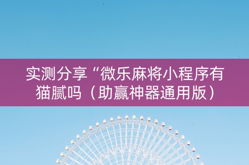 实测分享“微乐麻将小程序有猫腻吗（助赢神器通用版）