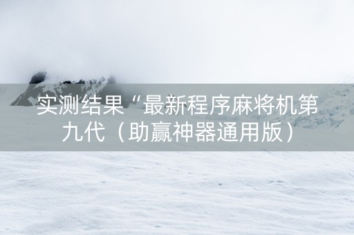 实测结果“最新程序麻将机第九代（助赢神器通用版）