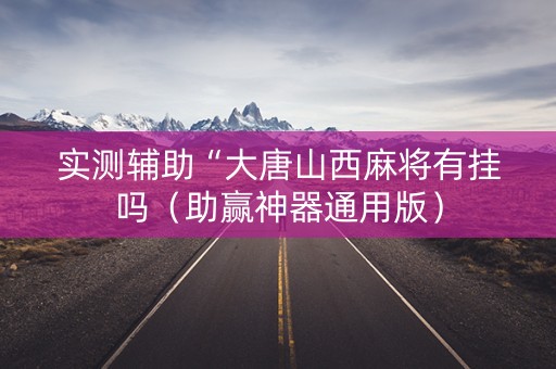 实测辅助“大唐山西麻将有挂吗（助赢神器通用版）