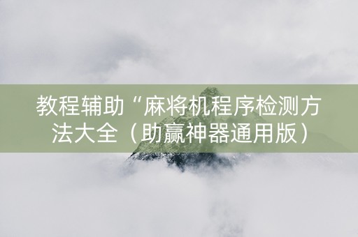 教程辅助“麻将机程序检测方法大全（助赢神器通用版）