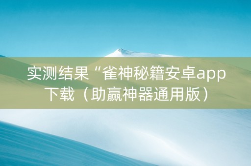 实测结果“雀神秘籍安卓app下载（助赢神器通用版）