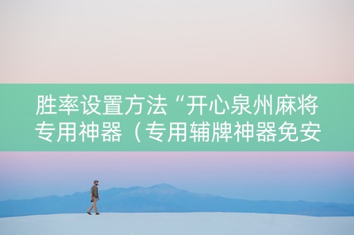 胜率设置方法“开心泉州麻将专用神器（专用辅牌神器免安装）