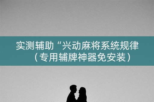 实测辅助“兴动麻将系统规律（专用辅牌神器免安装）