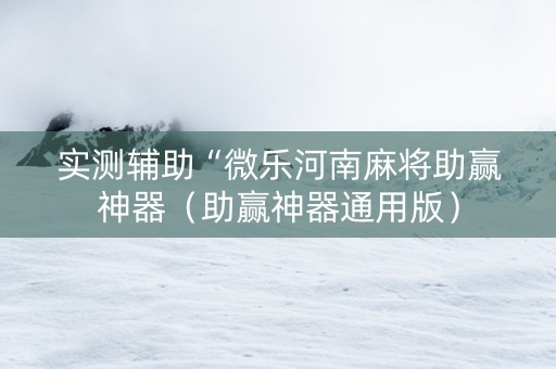 实测辅助“微乐河南麻将助赢神器（助赢神器通用版）