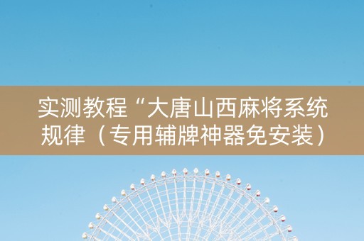 实测教程“大唐山西麻将系统规律（专用辅牌神器免安装）