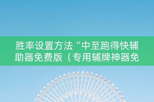 胜率设置方法“中至跑得快辅助器免费版（专用辅牌神器免安装）