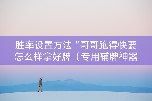 胜率设置方法“哥哥跑得快要怎么样拿好牌（专用辅牌神器免安装）