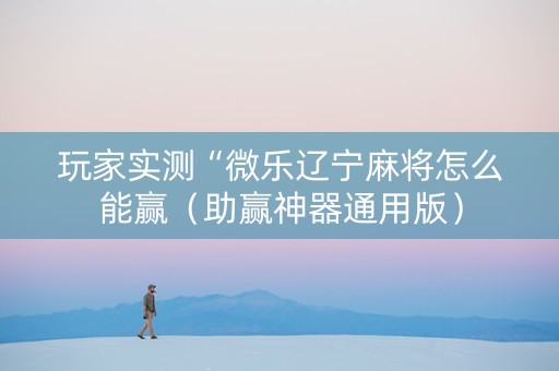 玩家实测“微乐辽宁麻将怎么能赢（助赢神器通用版）