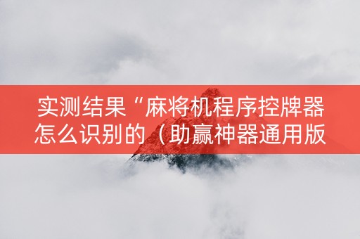 实测结果“麻将机程序控牌器怎么识别的（助赢神器通用版）