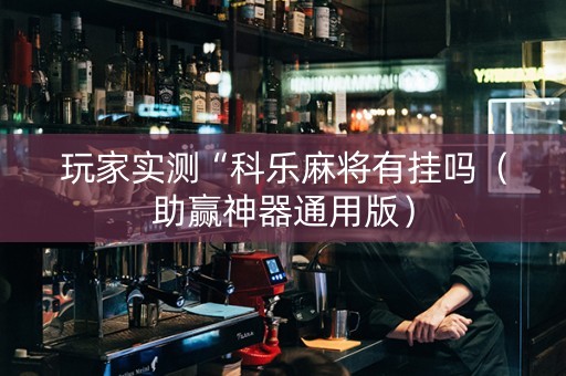 玩家实测“科乐麻将有挂吗（助赢神器通用版）