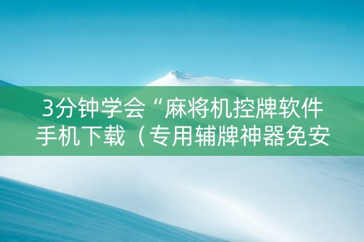 3分钟学会“麻将机控牌软件手机下载（专用辅牌神器免安装）