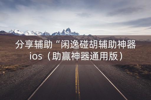 分享辅助“闲逸碰胡辅助神器ios（助赢神器通用版）