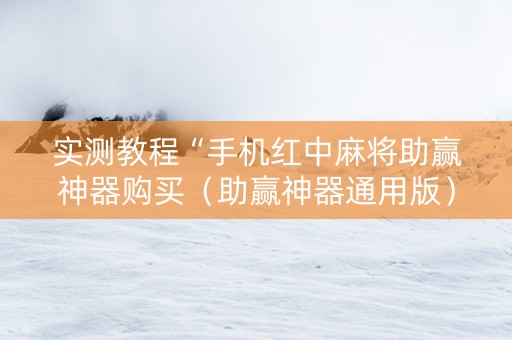 实测教程“手机红中麻将助赢神器购买（助赢神器通用版）