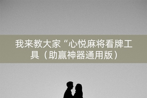 我来教大家“心悦麻将看牌工具（助赢神器通用版）