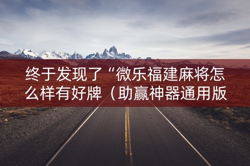 终于发现了“微乐福建麻将怎么样有好牌（助赢神器通用版）