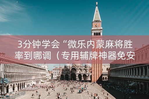 3分钟学会“微乐内蒙麻将胜率到哪调（专用辅牌神器免安装）